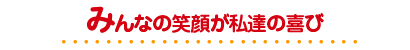 みんなの笑顔が私達の喜び